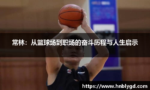 常林：从篮球场到职场的奋斗历程与人生启示