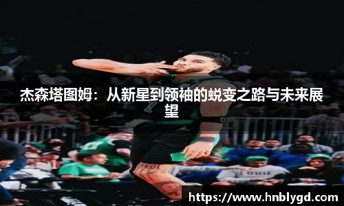 杰森塔图姆：从新星到领袖的蜕变之路与未来展望