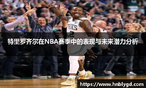 特里罗齐尔在NBA赛季中的表现与未来潜力分析