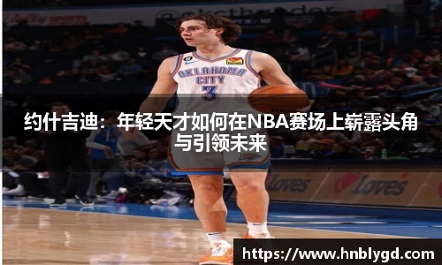 约什吉迪：年轻天才如何在NBA赛场上崭露头角与引领未来