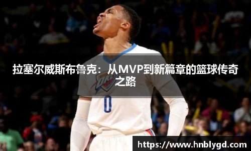 拉塞尔威斯布鲁克：从MVP到新篇章的篮球传奇之路