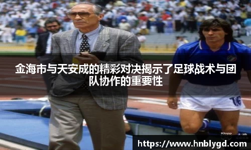金海市与天安成的精彩对决揭示了足球战术与团队协作的重要性